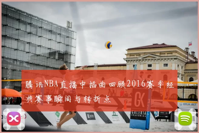 腾讯NBA直播中插曲回顾2016赛季经典赛事瞬间与转折点