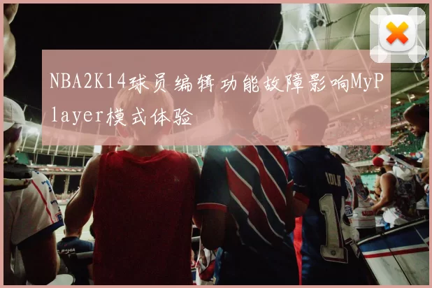 NBA2K14球员编辑功能故障影响MyPlayer模式体验