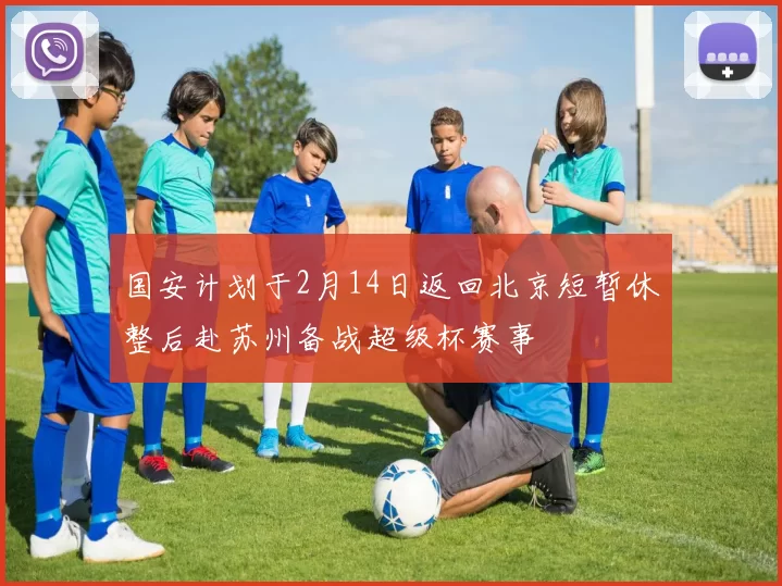 国安计划于2月14日返回北京短暂休整后赴苏州备战超级杯赛事