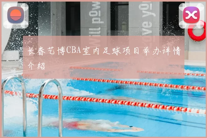 长春艺博CBA室内足球项目举办详情介绍