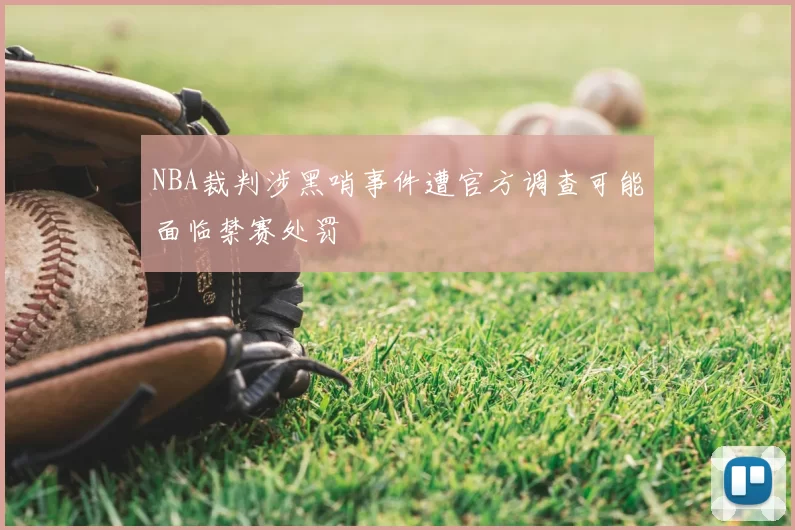 NBA裁判涉黑哨事件遭官方调查可能面临禁赛处罚