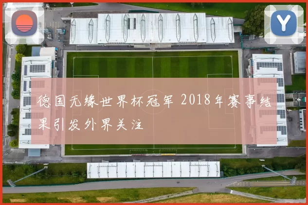 德国无缘世界杯冠军 2018年赛事结果引发外界关注