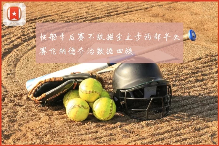 快船季后赛不敌掘金止步西部半决赛伦纳德乔治数据回顾