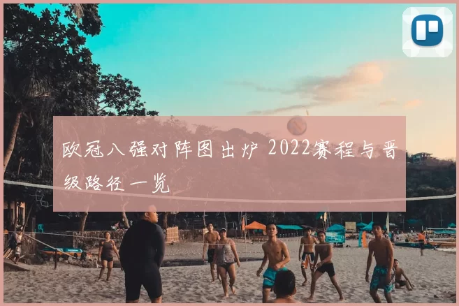 欧冠八强对阵图出炉 2022赛程与晋级路径一览