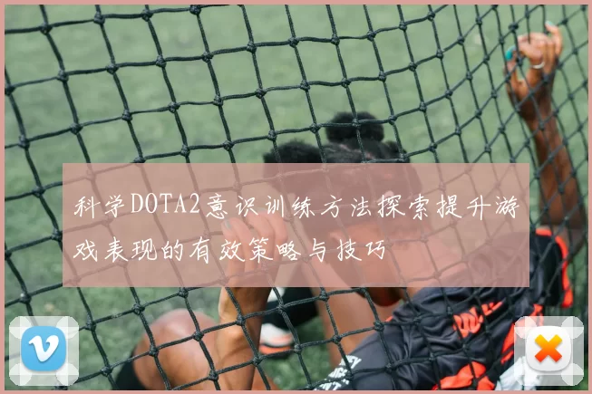 科学DOTA2意识训练方法探索提升游戏表现的有效策略与技巧
