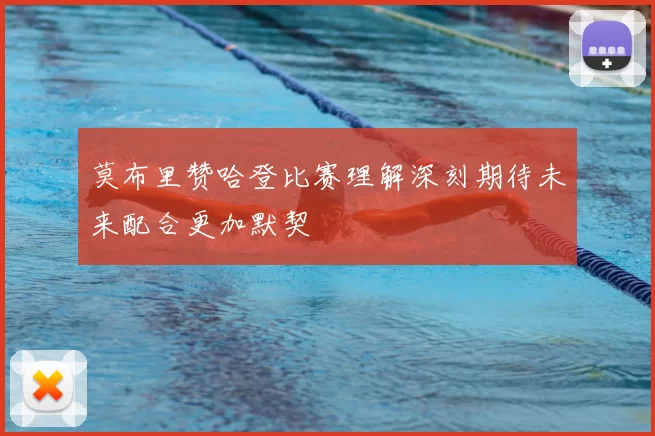 莫布里赞哈登比赛理解深刻期待未来配合更加默契