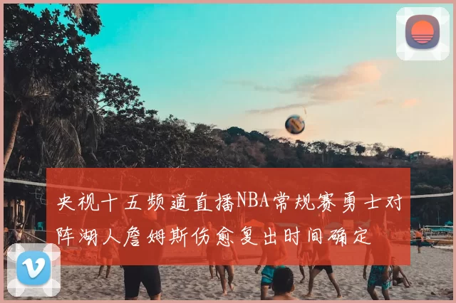 央视十五频道直播NBA常规赛勇士对阵湖人詹姆斯伤愈复出时间确定