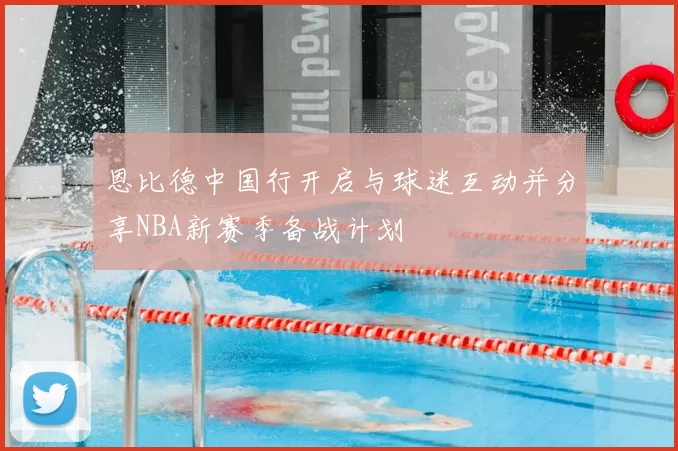 恩比德中国行开启与球迷互动并分享NBA新赛季备战计划