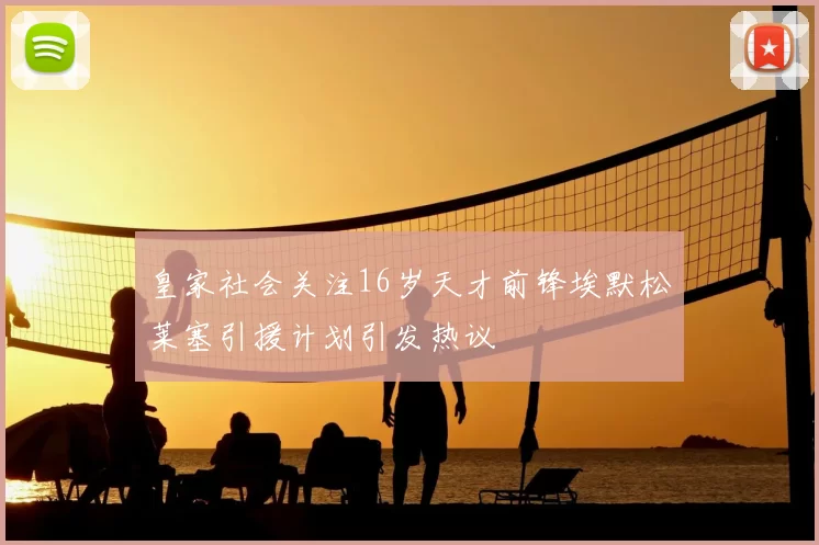 皇家社会关注16岁天才前锋埃默松莱塞引援计划引发热议