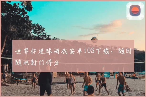 世界杯进球游戏安卓iOS下载,随时随地射门得分