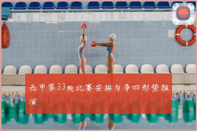 西甲第33轮比赛安排与争四形势推演