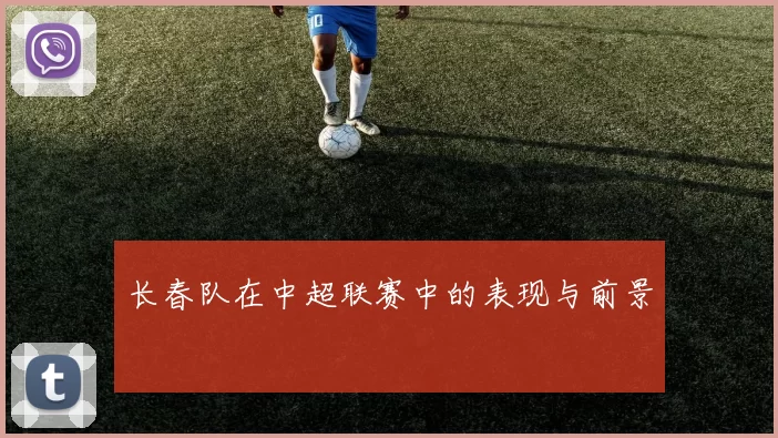 长春队在中超联赛中的表现与前景