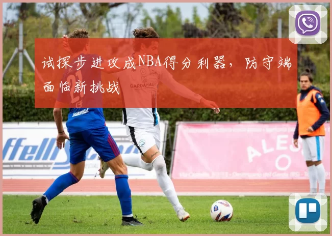 试探步进攻成NBA得分利器,防守端面临新挑战