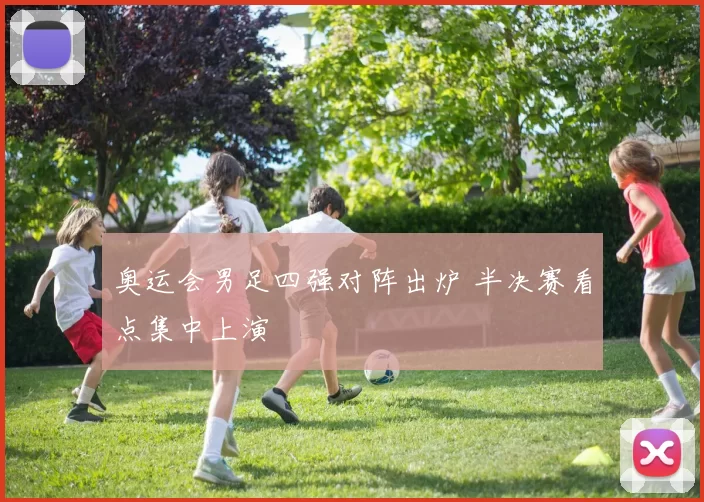 奥运会男足四强对阵出炉 半决赛看点集中上演