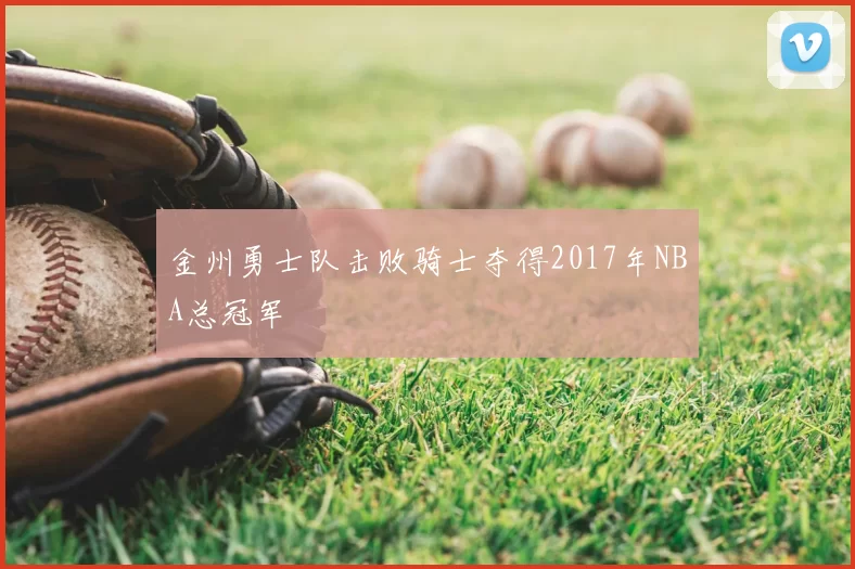 金州勇士队击败骑士夺得2017年NBA总冠军