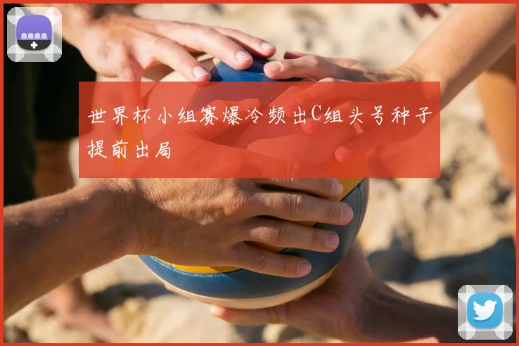 世界杯小组赛爆冷频出C组头号种子提前出局