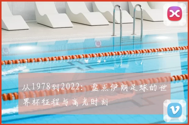 从1978到2022:盘点伊朗足球的世界杯征程与高光时刻