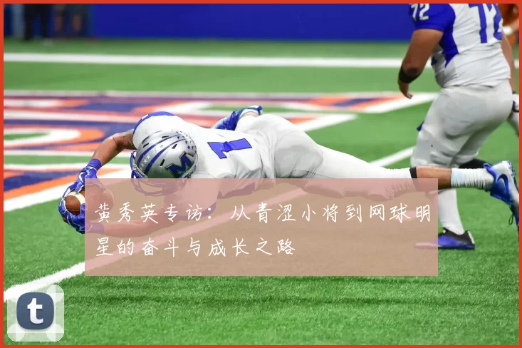黄秀英专访：从青涩小将到网球明星的奋斗与成长之路