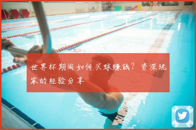 世界杯期间如何买球赚钱?资深玩家的经验分享