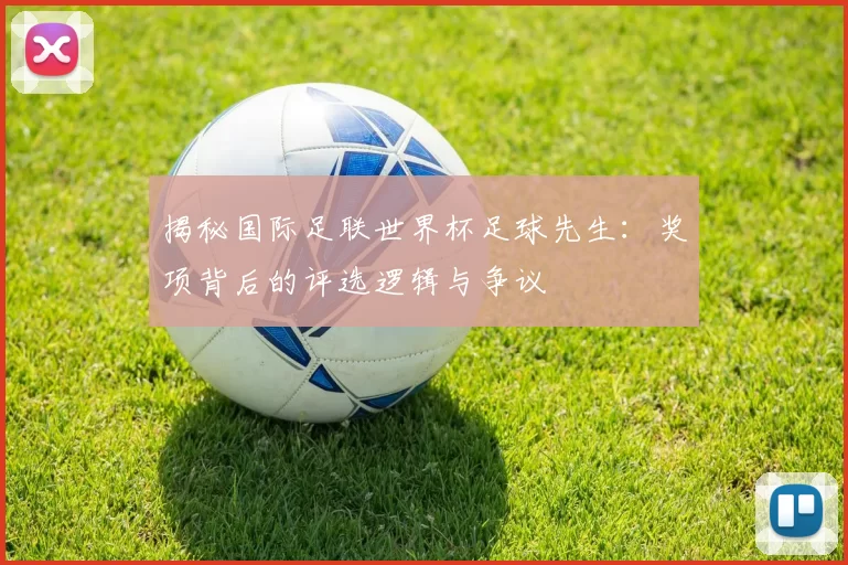 揭秘国际足联世界杯足球先生：奖项背后的评选逻辑与争议