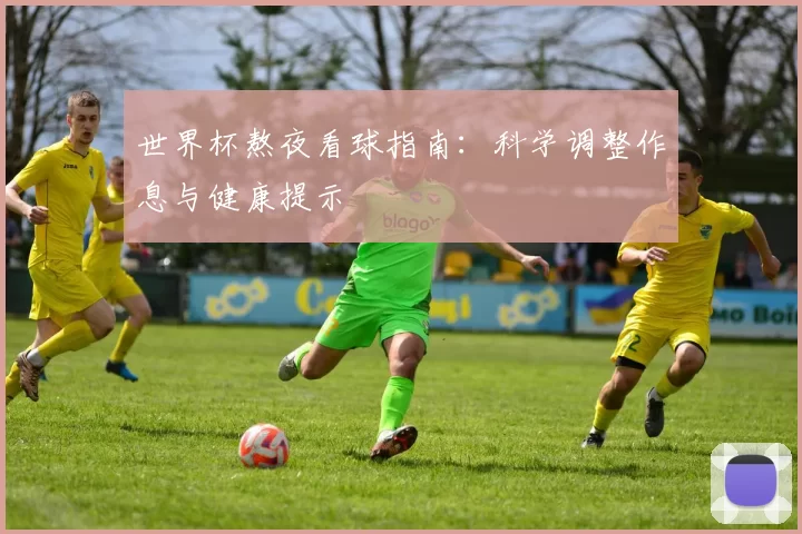 世界杯熬夜看球指南:科学调整作息与健康提示