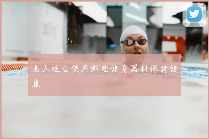 老人适合使用哪些健身器材保持健康