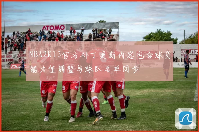 NBA2K13官方补丁更新内容包含球员能力值调整与球队名单同步