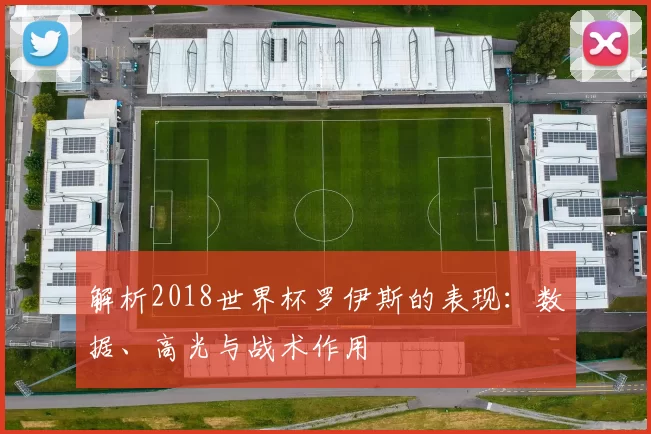 解析2018世界杯罗伊斯的表现:数据、高光与战术作用