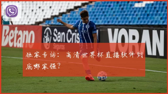 独家专访:高清世界杯直播软件到底哪家强?