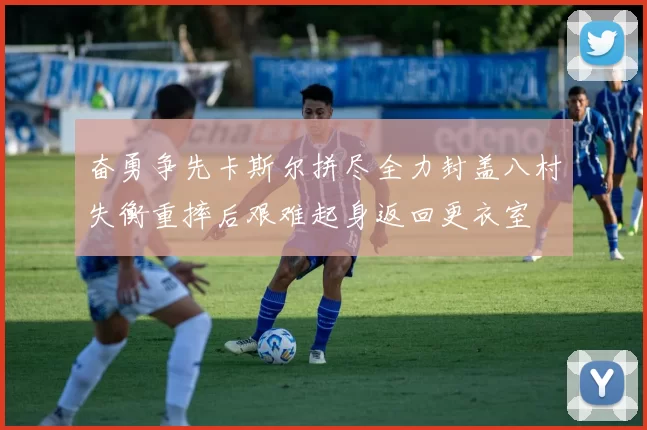 奋勇争先卡斯尔拼尽全力封盖八村失衡重摔后艰难起身返回更衣室