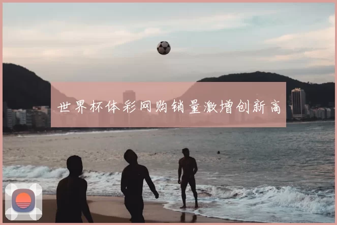 世界杯体彩网购销量激增创新高