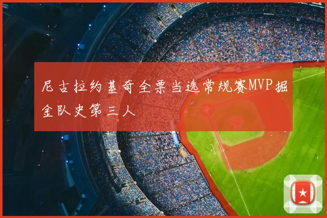 尼古拉约基奇全票当选常规赛MVP掘金队史第三人