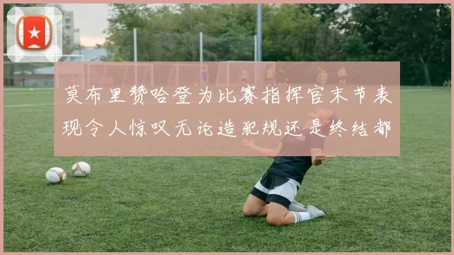 莫布里赞哈登为比赛指挥官末节表现令人惊叹无论造犯规还是终结都游刃有余