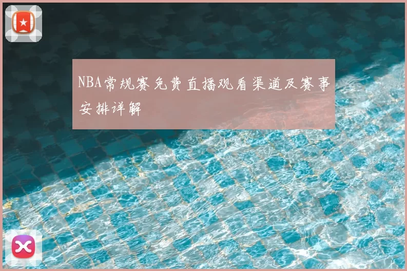 NBA常规赛免费直播观看渠道及赛事安排详解