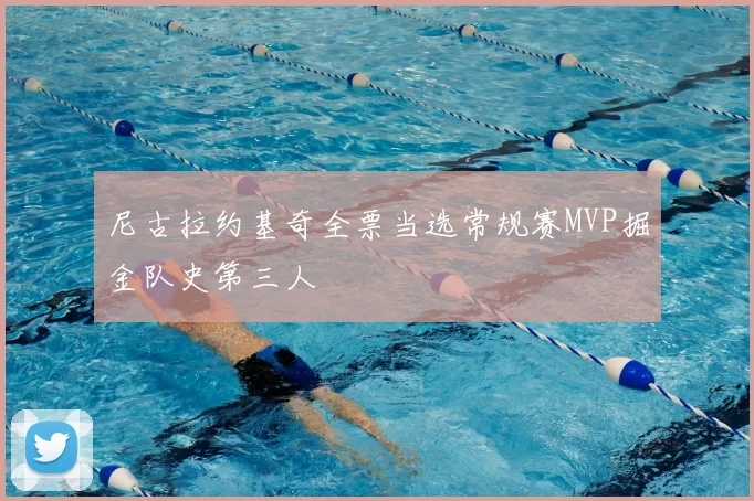 尼古拉约基奇全票当选常规赛MVP掘金队史第三人