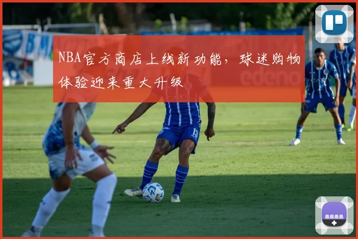 NBA官方商店上线新功能，球迷购物体验迎来重大升级