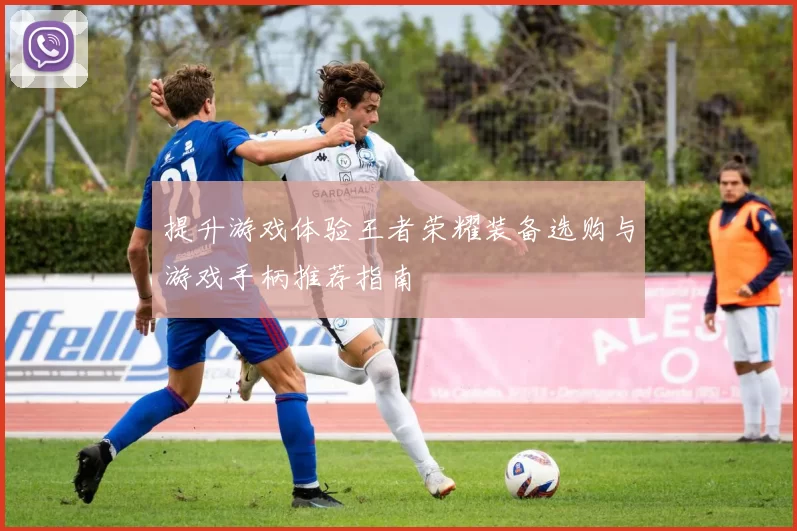 提升游戏体验王者荣耀装备选购与游戏手柄推荐指南