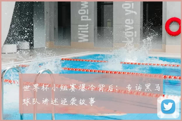 世界杯小组赛爆冷背后：专访黑马球队讲述逆袭故事