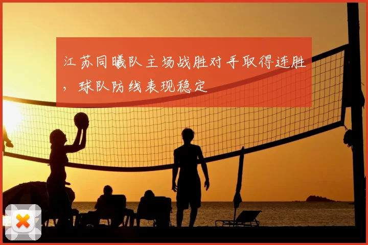 江苏同曦队主场战胜对手取得连胜,球队防线表现稳定