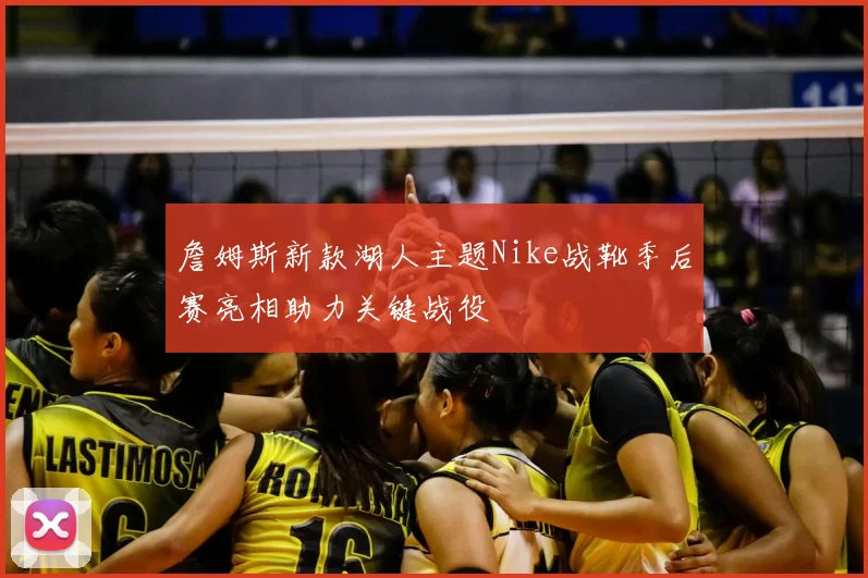 詹姆斯新款湖人主题Nike战靴季后赛亮相助力关键战役