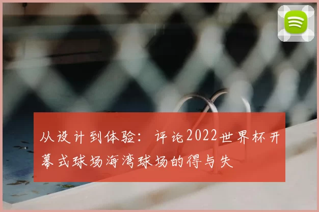从设计到体验：评论2022世界杯开幕式球场海湾球场的得与失