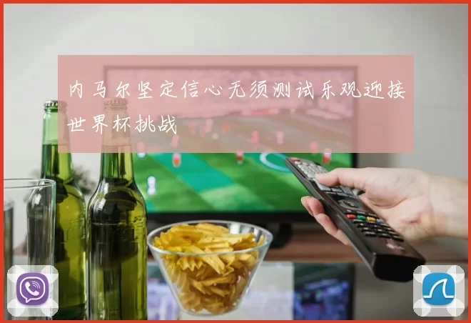 内马尔坚定信心无须测试乐观迎接世界杯挑战