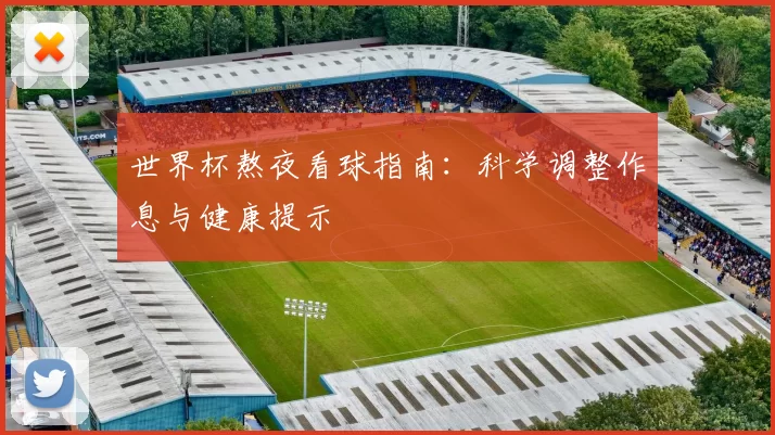 世界杯熬夜看球指南:科学调整作息与健康提示