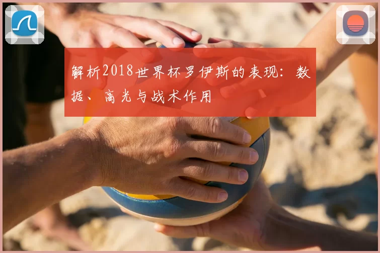 解析2018世界杯罗伊斯的表现：数据、高光与战术作用