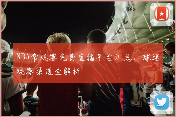 NBA常规赛免费直播平台汇总,球迷观赛渠道全解析