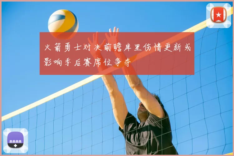 火箭勇士对决前瞻库里伤情更新或影响季后赛席位争夺