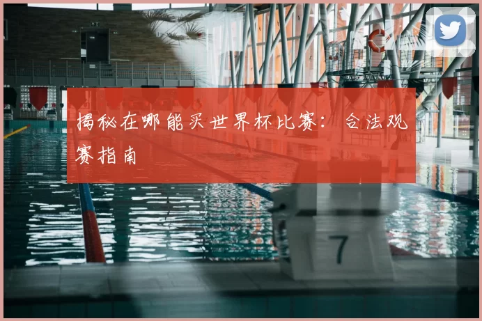 揭秘在哪能买世界杯比赛：合法观赛指南