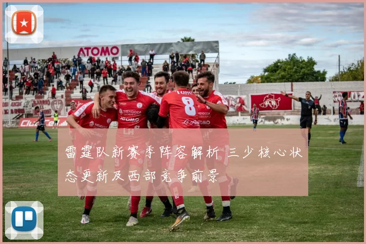 雷霆队新赛季阵容解析 三少核心状态更新及西部竞争前景
