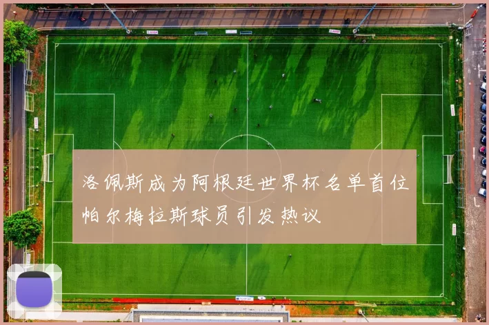 洛佩斯成为阿根廷世界杯名单首位帕尔梅拉斯球员引发热议