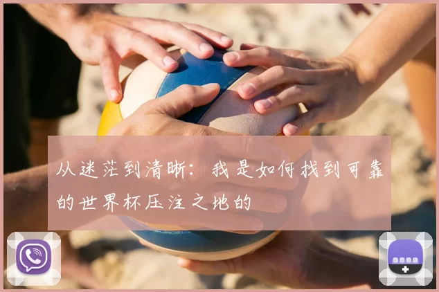 从迷茫到清晰:我是如何找到可靠的世界杯压注之地的